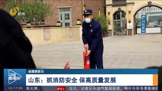【全国消防日】山东：抓消防安全 保高质量发展