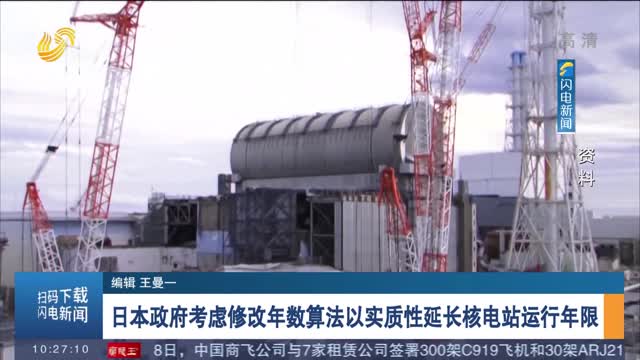 日本政府考虑修改年数算法以实质性延长核电站运行年限