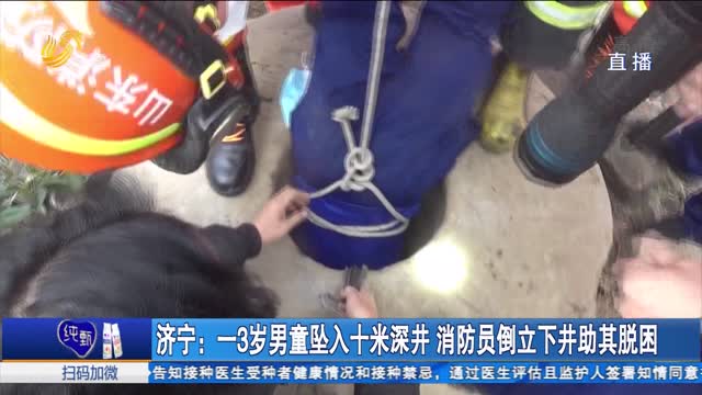 济宁：一3岁男童坠入十米深井 消防员倒立下井助其脱困