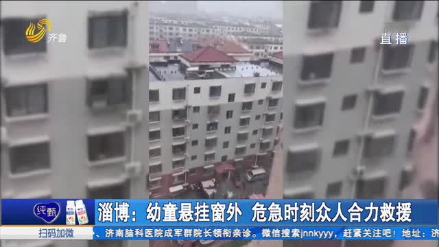 淄博：幼童悬挂窗外 危急时刻众人合力救援