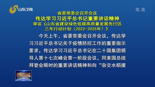 省委常委会召开会议 传达学习习近平总书记重要讲话精神 审议《山东省建设绿色低碳高质量发展先行区三年行动计划（2023-2025年）》