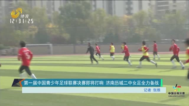 第一届中国青少年足球联赛决赛即将打响 济南历城二中女足全力备战