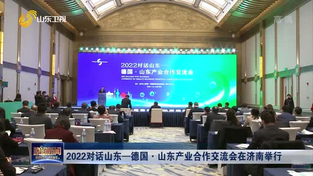 2022对话山东—德国·山东产业合作交流会在济南举行