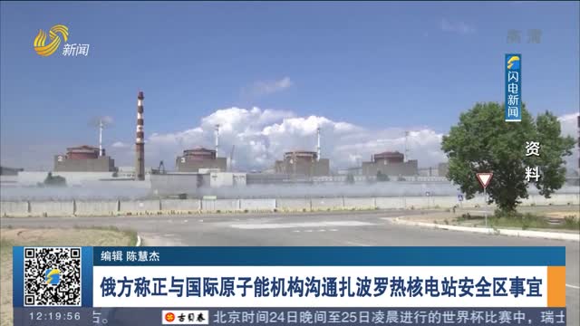 俄方称正与国际原子能机构沟通扎波罗热核电站安全区事宜