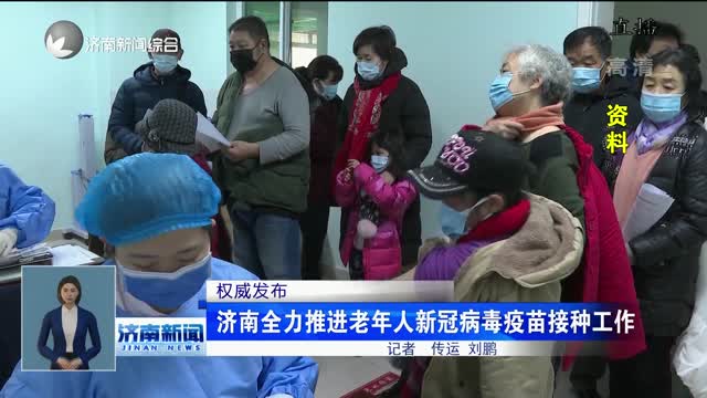 【权威发布】济南全力推进老年人新冠病毒疫苗接种工作