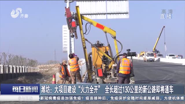 潍坊：大项目建设“火力全开” 全长超过130公里的新公路即将通车