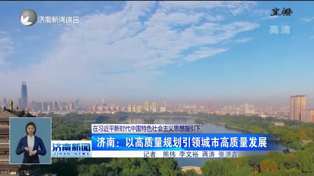 【在习近平新时代中国特色社会主义思想指引下】济南：以高质量规划引领城市高质量发展
