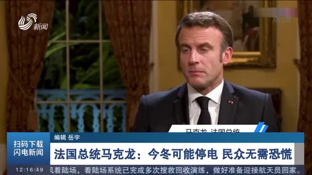 法国总统马克龙：今冬可能停电 民众无需恐慌
