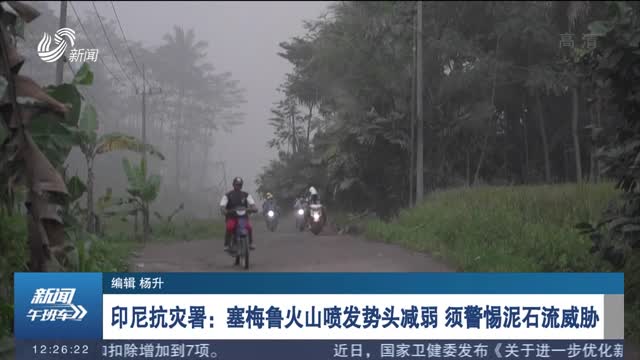 印尼抗灾署：塞梅鲁火山喷发势头减弱 须警惕泥石流威胁