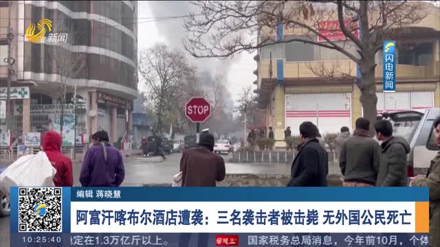 阿富汗喀布尔酒店遭袭：三名袭击者被击毙 无外国公民死亡