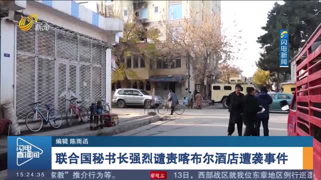 联合国秘书长强烈谴责喀布尔酒店遭袭事件