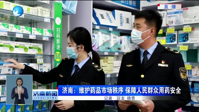 济南：维护药品市场秩序 保障人民群众用药安全