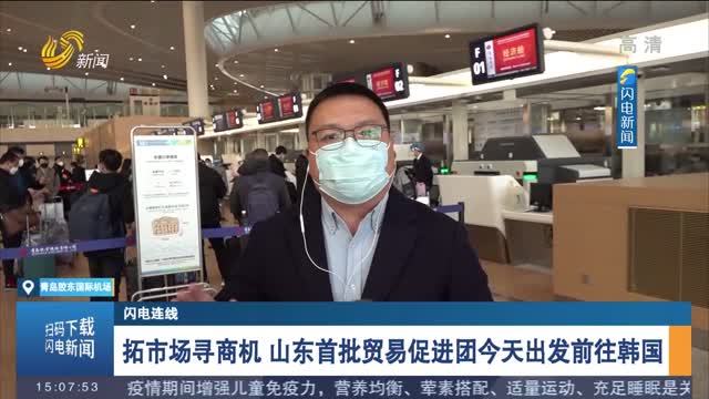 【闪电连线】拓市场寻商机 山东首批贸易促进团今天出发前往韩国