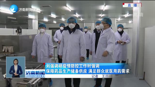 刘强调研疫情防控工作时强调 保障药品生产储备供应 满足群众就医用药需求