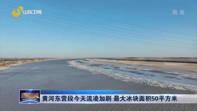 黄河东营段今天流凌加剧 最大冰块面积50平方米