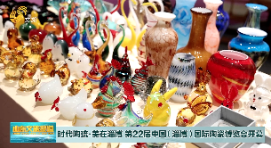 时代陶琉·美在淄博 第22届中国（淄博）国际陶瓷博览会开幕