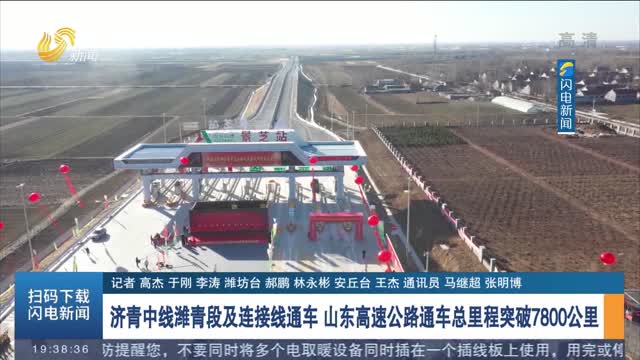 济青中线潍青段及连接线通车 山东高速公路通车总里程突破7800公里
