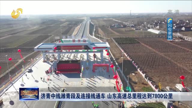 济青中线潍青段及连接线通车 山东高速总里程达到7800公里