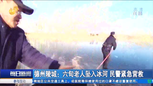 德州陵城：六旬老人坠入冰河 民警紧急营救