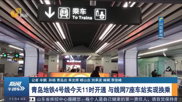 青岛地铁4号线今天11时开通 与线网7座车站实现换乘
