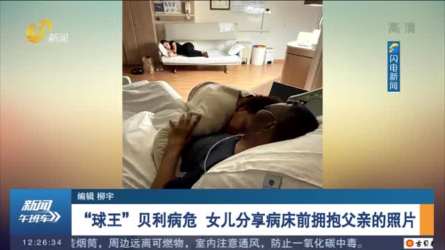 “球王”贝利病危 女儿分享病床前拥抱父亲的照片