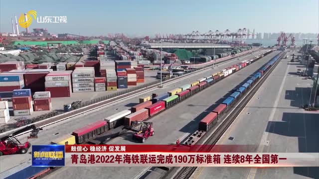 青岛港2022年海铁联运完成190万标准箱 连续8年全国第一【鼓信心 稳经济 促发展】