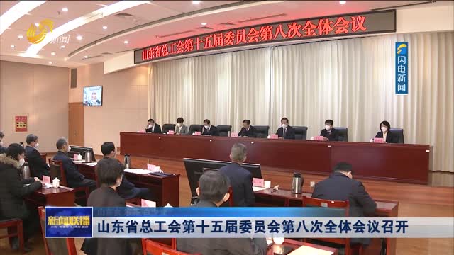 山东省总工会第十五届委员会第八次全体会议召开