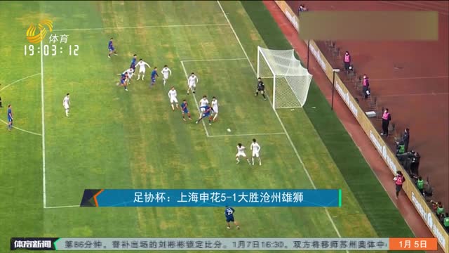 足协杯：上海申花5-1大胜沧州雄狮
