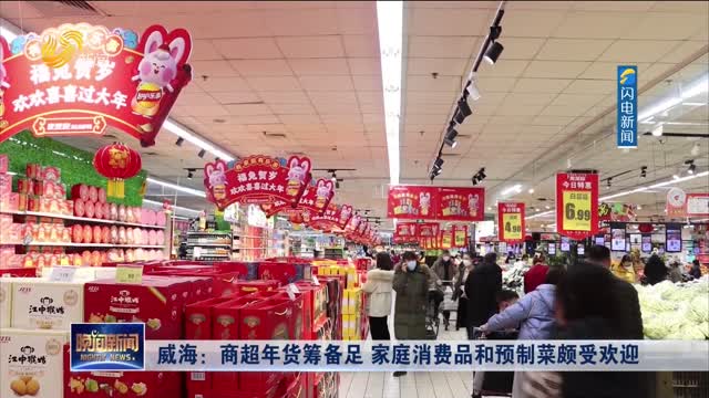 【喜迎新春】威海：商超年货筹备足 家庭消费品和预制菜颇受欢迎
