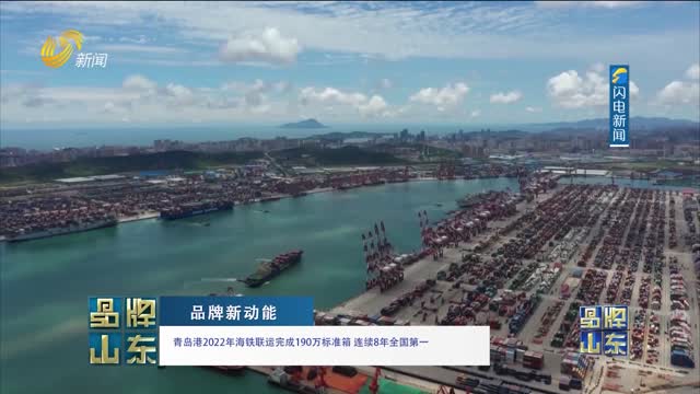 【品牌新動能】青島港2022年海鐵聯運完成190萬標準箱 連續8年全國第一
