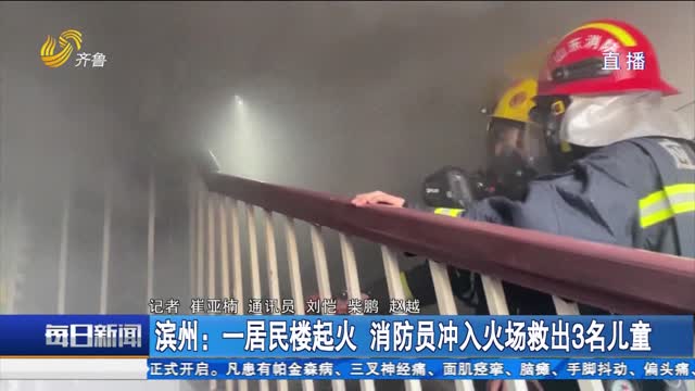 滨州：一居民楼起火 消防员冲入火场救出3名儿童