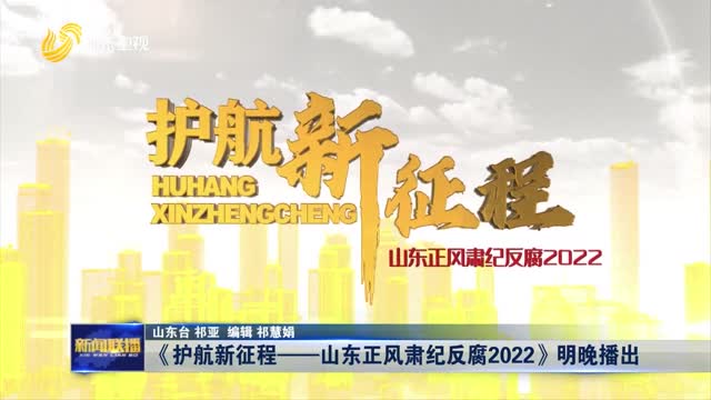 《護航新征程——山東正風肅紀反腐2022》明晚播出