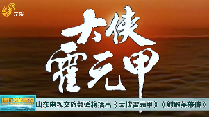 山东电视文旅频道将播出《大侠霍元甲》《射雕英雄传》