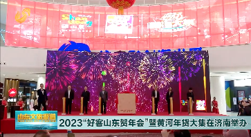 2023“好客山东贺年大会”暨黄河年货大集在济南启动