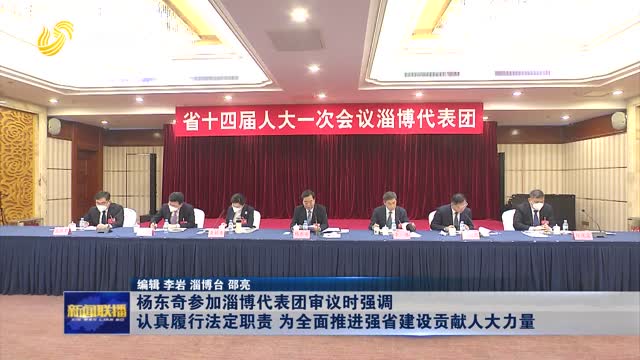 杨东奇参加淄博代表团审议时强调 认真履行法定职责 为全面推进强省建设贡献人大力量