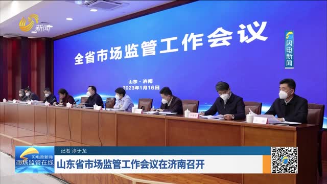 山东省市场监管工作会议在济南召开