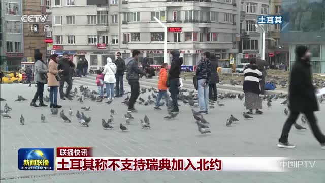 【联播快讯】土耳其称不支持瑞典加入北约