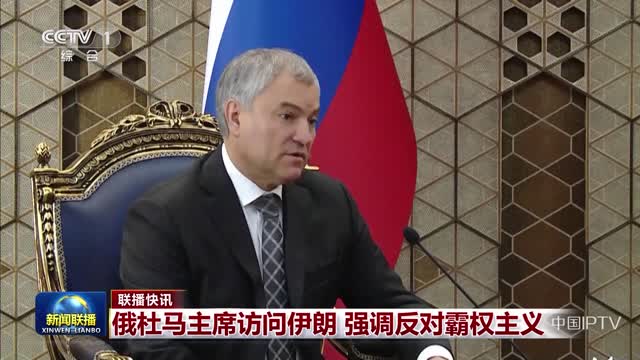 【联播快讯】俄杜马主席访问伊朗 强调反对霸权主义