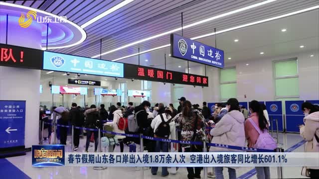 春节假期山东各口岸出入境1.8万余人次 空港出入境旅客同比增长601.1%