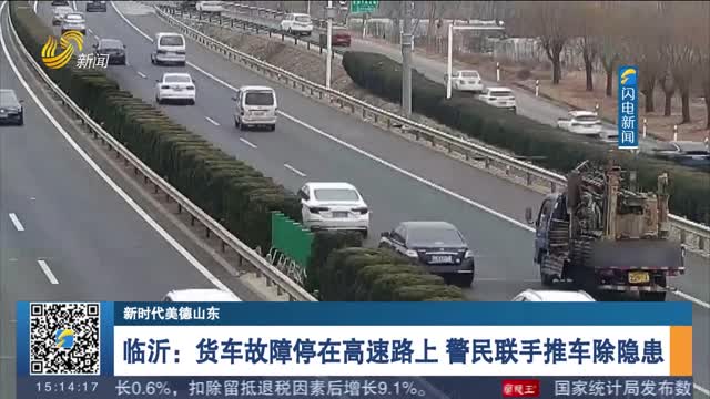 【新时代美德山东】临沂：货车故障停在高速路上 警民联手推车除隐患