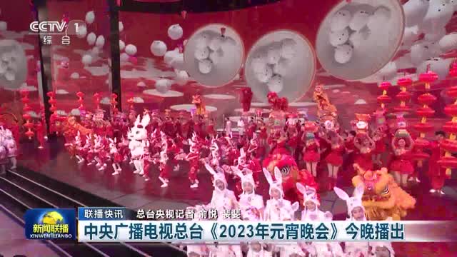 【联播快讯】中央广播电视总台《2023年元宵晚会》今晚播出
