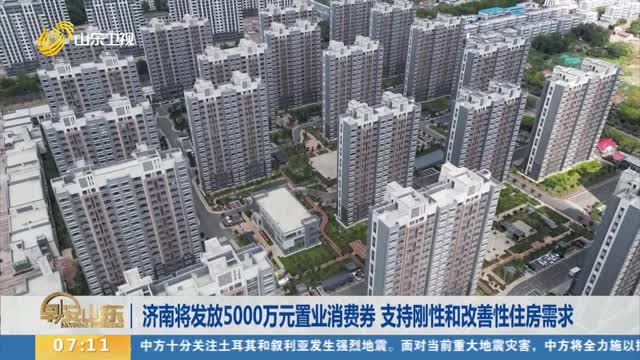 济南将发放5000万元置业消费券 支持刚性和改善性住房需求
