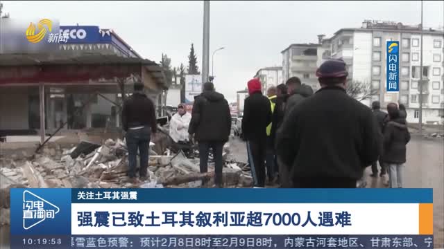 【关注土耳其强震】强震已致土耳其叙利亚超7000人遇难