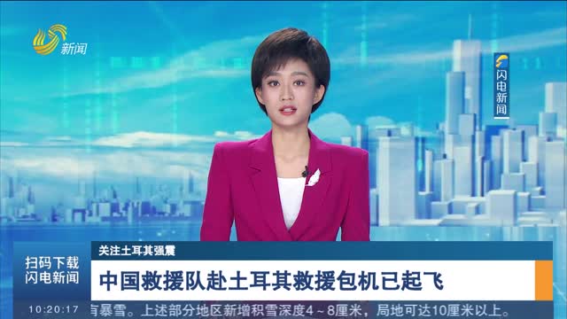 【关注土耳其强震】中国救援队赴土耳其救援包机已起飞