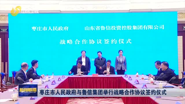 枣庄市人民政府与鲁信集团举行战略合作协议签约仪式