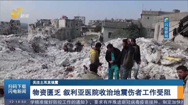 【关注土耳其强震】物资匮乏 叙利亚医院收治地震伤者工作受阻