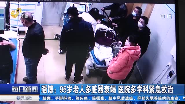 淄博：95岁老人多脏器衰竭 医院多学科紧急救治