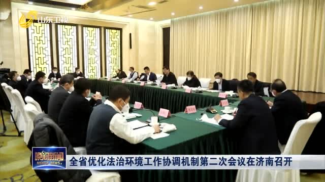 全省优化法治环境工作协调机制第二次会议在济南召开