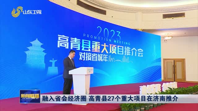 融入省会经济圈 高青县27个重大项目在济南推介