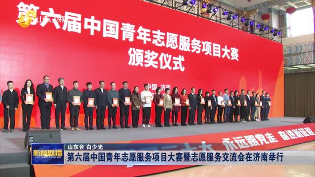第六届中国青年志愿服务项目大赛暨志愿服务交流会在济南举行